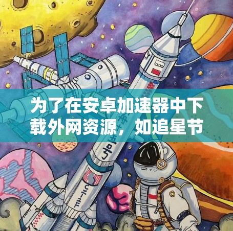 为了在安卓加速器中下载外网资源,如追星节目,可以考虑以下方法 为了在安卓加速器中下载外网资源,如追星节目,可以考虑以下方法