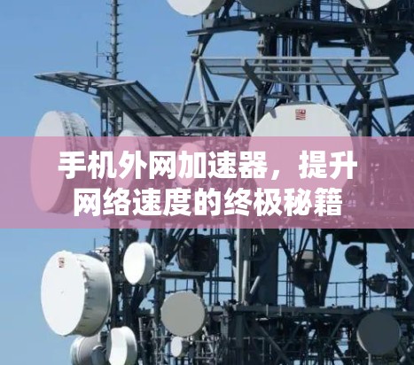 手机外网加速器,提升网络速度的终极秘籍 手机外网加速器,提升网络速度的终极秘籍