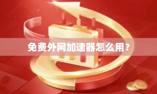 免费外网加速器怎么用? 免费外网加速器怎么用?