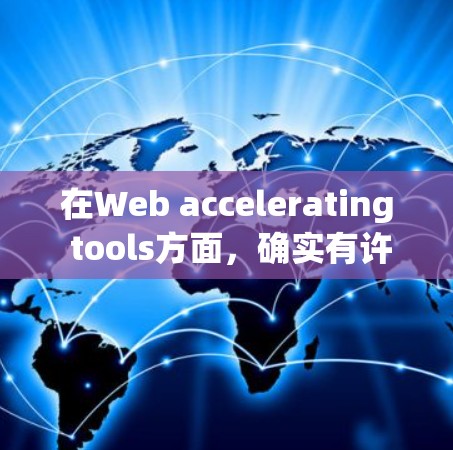 在Web accelerating tools方面,确实有许多免费的工具可以利用,它们可以帮助你在网页加载时加快速度。以下是一些常见的免费工具及其特点 在Web accelerating tools方面,确实有许多免费的工具可以利用,它们可以帮助你在网页加载时加快速度。以下是一些常见的免费工具及其特点
