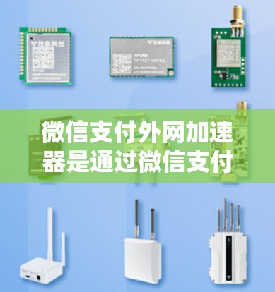 微信支付外网加速器是通过微信支付提供的功能来延长微信支付使用时间的工具,通常包括微信支付的微信支付外网加速功能。以下是一些步骤和注意事项