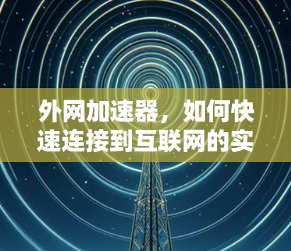 外网加速器,如何快速连接到互联网的实用指南