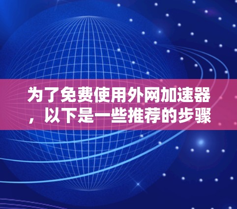 为了免费使用外网加速器,以下是一些推荐的步骤和建议