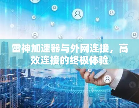 雷神加速器与外网连接,高效连接的终极体验 雷神加速器与外网连接,高效连接的终极体验