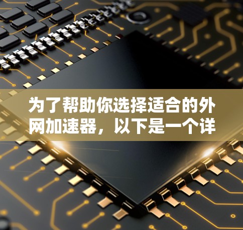 为了帮助你选择适合的外网加速器,以下是一个详细的指南