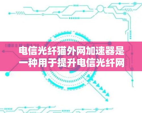 电信光纤猫外网加速器是一种用于提升电信光纤网络连接速度的软件工具。它通过网络加速和光纤连接,帮助用户更快地获取数据。以下是关于加速器的详细信息