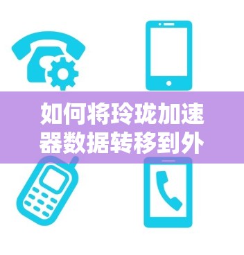 如何将玲珑加速器数据转移到外网