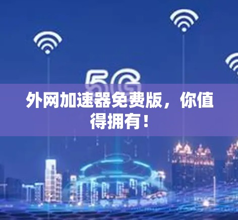 外网加速器免费版,你值得拥有!