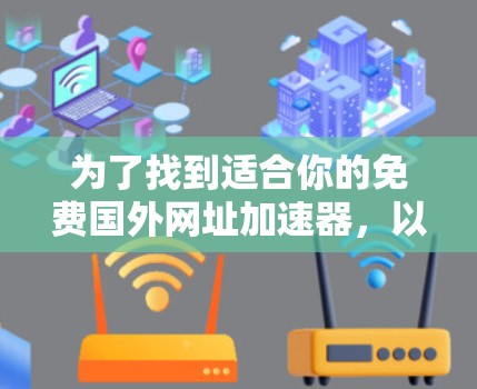 为了找到适合你的免费国外网址加速器,以下是一些有帮助的建议和推荐