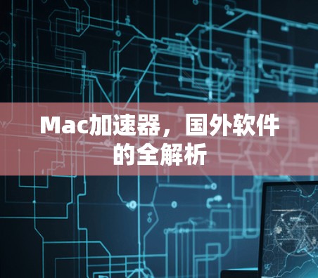 Mac加速器,国外软件的全解析 Mac加速器,国外软件的全解析