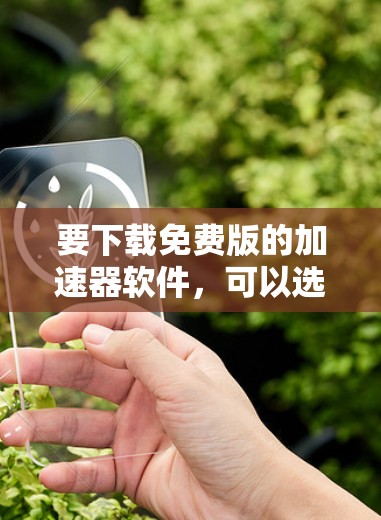 要下载免费版的加速器软件,可以选择以下工具 要下载免费版的加速器软件,可以选择以下工具