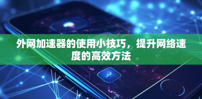 外网加速器的使用小技巧，提升网络速度的高效方法