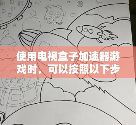 使用电视盒子加速器游戏时,可以按照以下步骤进行
