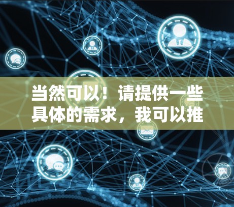 当然可以!请提供一些具体的需求,我可以推荐你几个可靠的加速器,帮助你访问更高效的信息来源。以下是几个推荐的加速器推荐 当然可以!请提供一些具体的需求,我可以推荐你几个可靠的加速器,帮助你访问更高效的信息来源。以下是几个推荐的加速器推荐