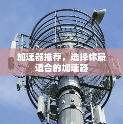 加速器推荐,选择你最适合的加速器