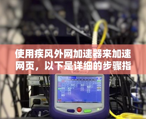 使用疾风外网加速器来加速网页,以下是详细的步骤指南 使用疾风外网加速器来加速网页,以下是详细的步骤指南