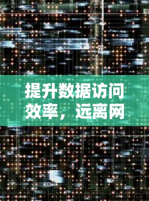提升数据访问效率,远离网络延迟 提升数据访问效率,远离网络延迟