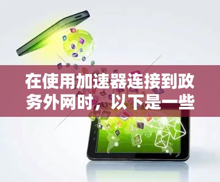 在使用加速器连接到政务外网时,以下是一些关键步骤和考虑因素 在使用加速器连接到政务外网时,以下是一些关键步骤和考虑因素