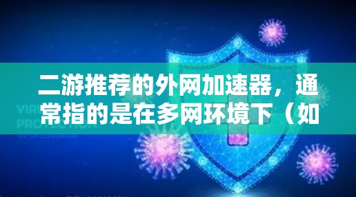 二游推荐的外网加速器,通常指的是在多网环境下(如局域网和广域网)提升网络速度的工具。以下是一些推荐的多网加速器软件,它们在多网加速领域表现出色