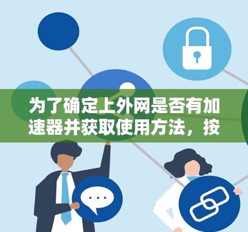 为了确定上外网是否有加速器并获取使用方法,按照以下步骤操作