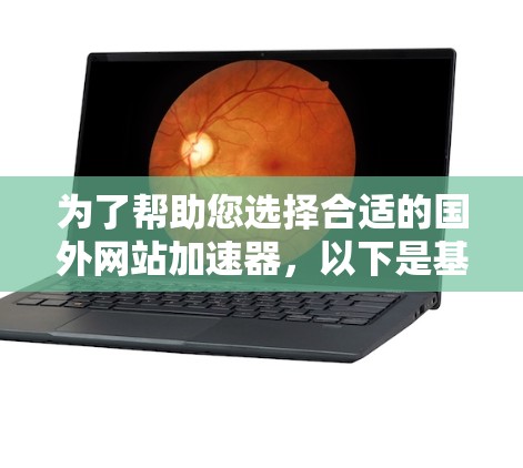 为了帮助您选择合适的国外网站加速器,以下是基于您提到的关键因素的综合分析和推荐