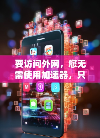 要访问外网,您无需使用加速器,只需正确的网络设置和连接即可。以下是一些常见的网络加速工具及其使用方法