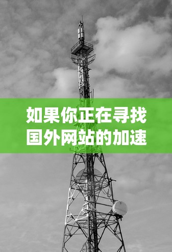 如果你正在寻找国外网站的加速工具，以下是一些 commonly used 加速器工具和推荐方案