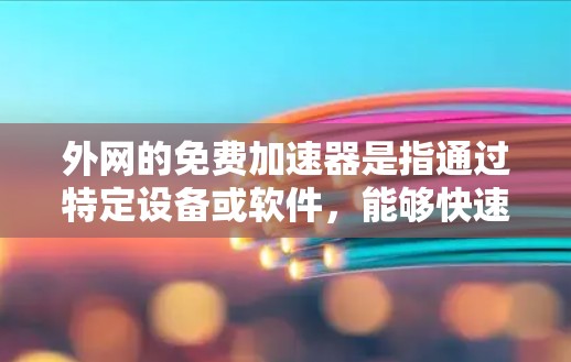 外网的免费加速器是指通过特定设备或软件，能够快速连接到互联网并加速下载或移动数据的工具。这些工具通常需要一定的配置和软件包来使用，但可能通过免费的解决方案来解决。以下是对这一概念的详细分析