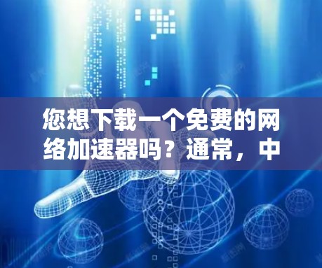 您想下载一个免费的网络加速器吗？通常，中国的一所高校的官方网站会提供一定的网络加速工具或资源。您可以通过以下步骤下载