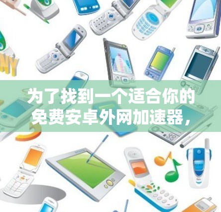 为了找到一个适合你的免费安卓外网加速器，以下是一步步的指南