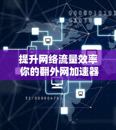 提升网络流量效率 你的翻外网加速器来了! 提升网络流量效率 你的翻外网加速器来了!