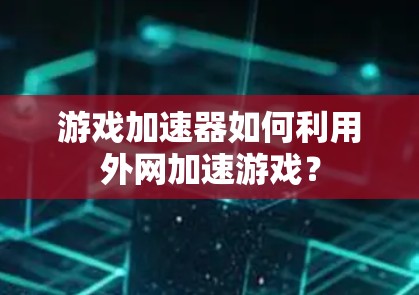 游戏加速器如何利用外网加速游戏？