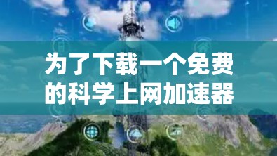 为了下载一个免费的<strong>科学上网</strong>加速器,您可以考虑以下步骤和推荐