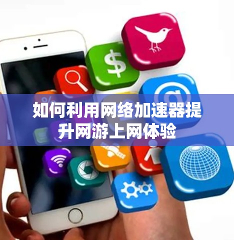 如何利用网络加速器提升网游上网体验 如何利用网络加速器提升网游上网体验