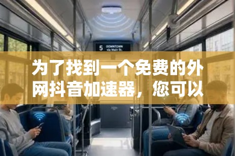为了找到一个免费的外网抖音加速器,您可以按照以下步骤进行操作