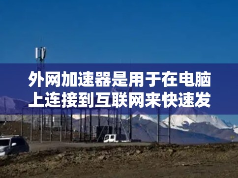 外网加速器是用于在电脑上连接到互联网来快速发送数据的工具,能够提升处理速度和效率。以下是几种常见外网加速器及其特点