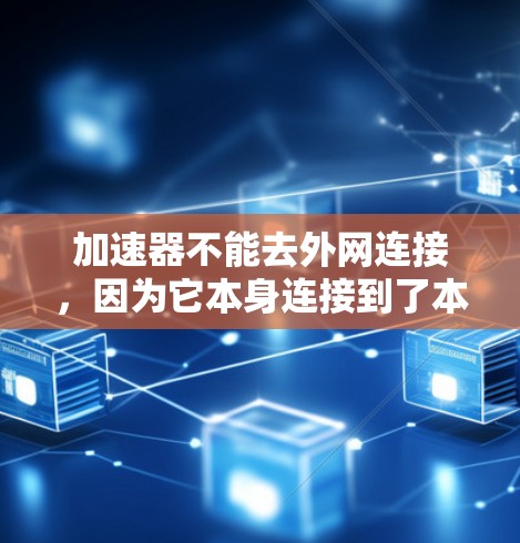 加速器不能去外网连接,因为它本身连接到了本地互联网,无法去外网连接。加速器分为本地版和非本地版