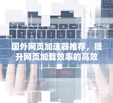 国外网页加速器推荐,提升网页加载效率的高效工具 国外网页加速器推荐,提升网页加载效率的高效工具
