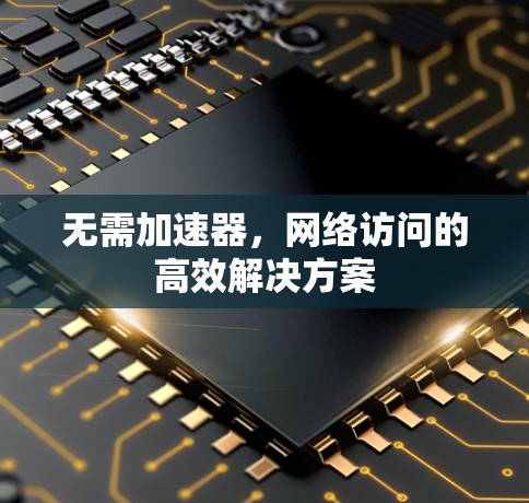 无需加速器，网络访问的高效解决方案