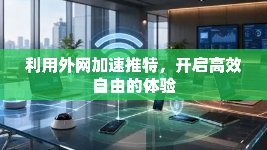 利用外网加速推特,开启高效自由的体验