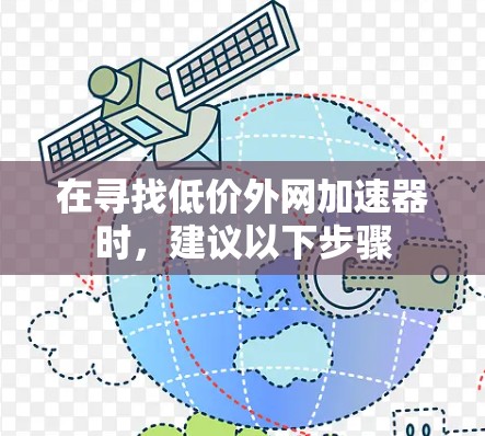 在寻找低价外网加速器时,建议以下步骤