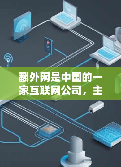 翻外网是中国的一家互联网公司,主要提供云服务和网络加速功能。用户在使用翻外网时,可以使用以下常见的网络加速器
