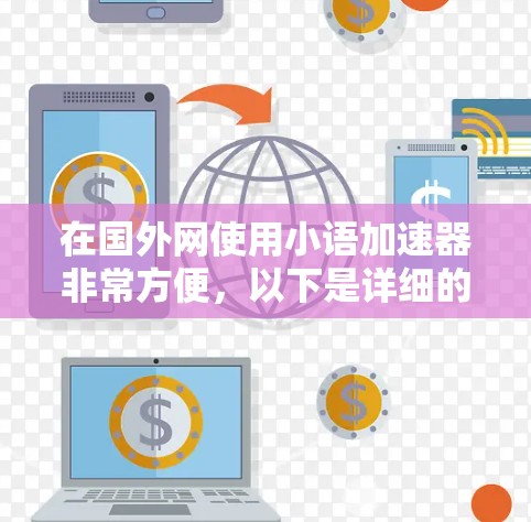 在国外网使用小语加速器非常方便,以下是详细的步骤和注意事项
