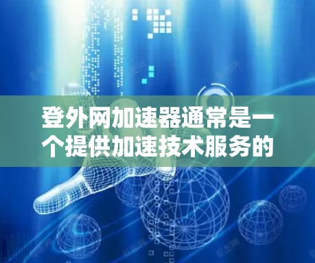 登外网加速器通常是一个提供加速技术服务的平台,通常需要用户进行登录才能使用。然而,有些平台可能会支持不用登录直接使用功能。以下是一些可能的情况和建议