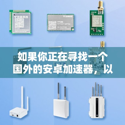 如果你正在寻找一个国外的安卓加速器,以下是一些推荐的加速器,它们都是比较知名且安全可靠的