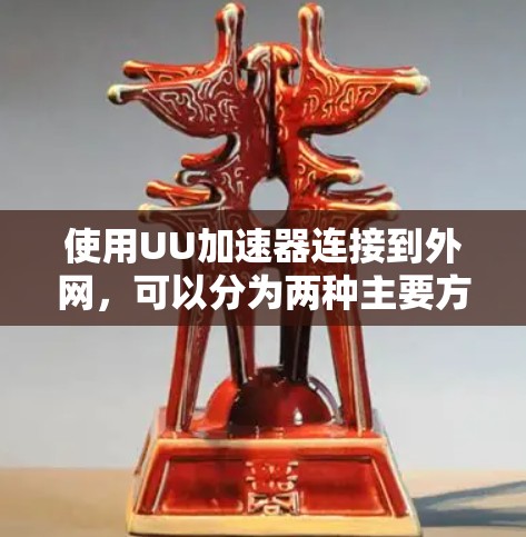 使用UU加速器连接到外网,可以分为两种主要方式,通过网络加速下载和直接连接到外部互联网设备。以下是对这两种方式的详细说明