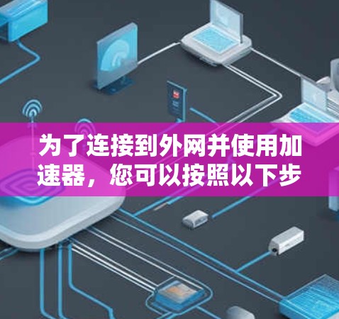 为了连接到外网并使用加速器,您可以按照以下步骤操作