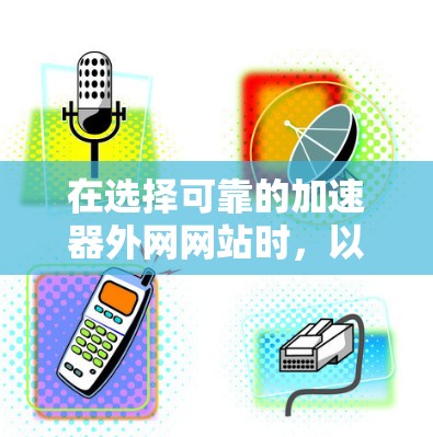 在选择可靠的加速器外网网站时,以下是一些步骤和建议,帮助你找到一个可靠、安全且高效的解决方案