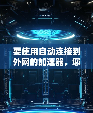 要使用自动连接到外网的加速器,您可以按照以下步骤操作