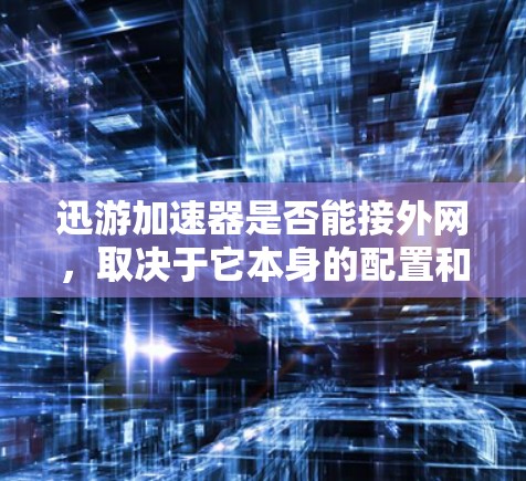 迅游加速器是否能接外网,取决于它本身的配置和功能。以下是对迅游加速器是否能接外网的详细分析